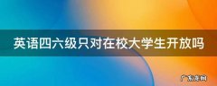 四六级英语考试只能大学生参加吗 英语四六级只对在校大学生开放吗