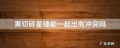 黑切和碎星锤一起出有冲突吗 黑切碎星锤能一起出有冲突吗