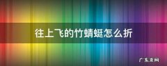 能往上飞的竹蜻蜓折法视频 往上飞的竹蜻蜓怎么折