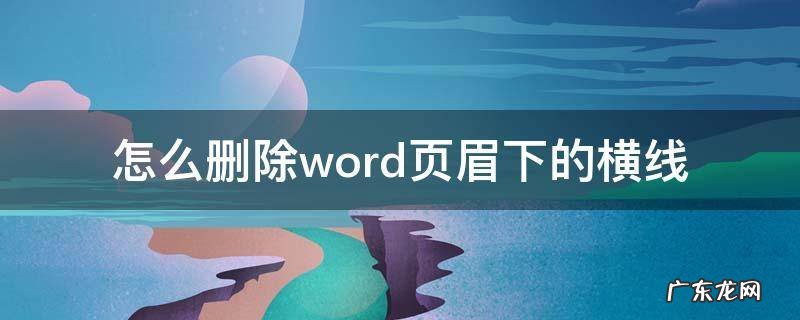 怎么删除word页眉下的横线 word怎么删除页眉上的横线