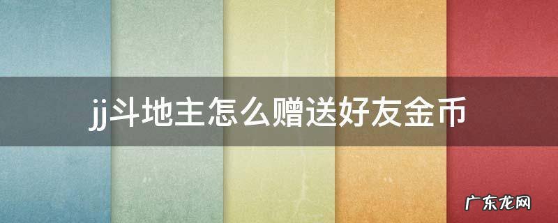JJ斗地主好友之间能否赠送金币 jj斗地主怎么赠送好友金币