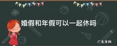 婚假和年假可以一起休吗 婚假和年假可以一起休吗中间的休息日