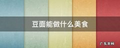 豆面粉可以做什么美食 豆面能做什么美食