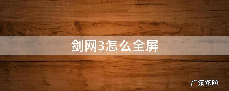 剑网3怎么全屏 剑网3怎么全屏显示