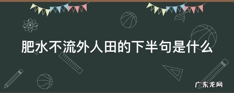 肥水不流外人田的下半句是什么 肥水不流外人田下句是啥