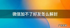微信加不了好友怎么解封教程 微信加不了好友怎么解封