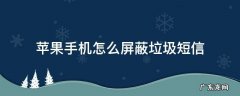 苹果手机怎么屏蔽垃圾短信 苹果手机怎么屏蔽垃圾短信和骚扰电话会不会钱被盗