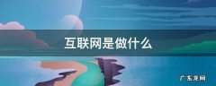 互联网是做什么 互联网是做什么工作的