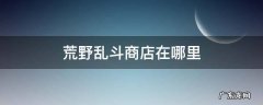 荒野乱斗商店在哪里 荒野乱斗在哪兑换