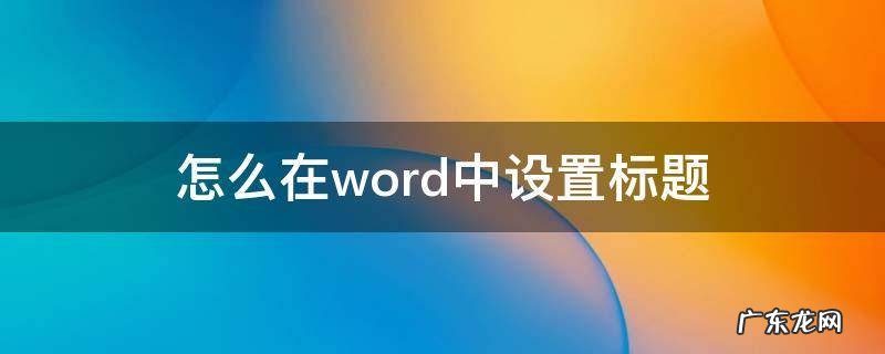 怎么在word中设置标题格式 怎么在word中设置标题