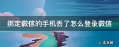 绑定微信的手机丢了怎么登录微信号 绑定微信的手机丢了怎么登录微信