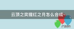 云顶之奕猩红之月怎么合成 云顶之弈新红之月怎么合成
