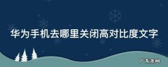 华为手机的高对比度文字功能是什么意思 华为手机去哪里关闭高对比度文字