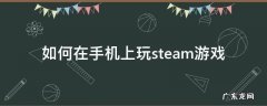 如何在手机上玩steam游戏 怎么在手机上玩steam游戏?