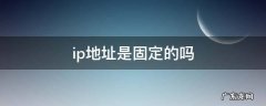 家里的ip地址是固定的吗 ip地址是固定的吗