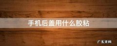 手机后盖用什么胶粘 手机后盖用什么胶粘起来的