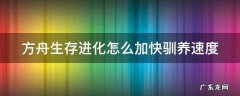 方舟生存进化怎么加快驯养速度 方舟生存进化怎么加快驯养速度