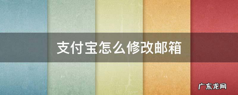 支付宝怎么修改邮箱绑定 支付宝怎么修改邮箱