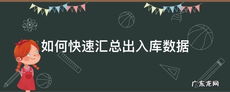 如何快速汇总出入库数据 出入库数据怎么做