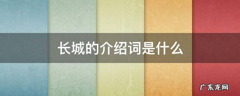 长城的介绍词是什么意思 长城的介绍词是什么