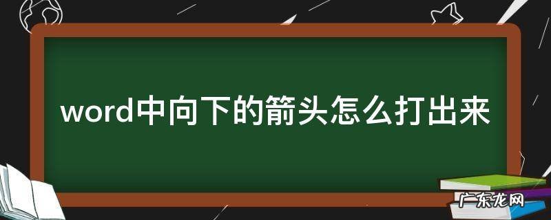 word里向下的箭头怎么打 word中向下的箭头怎么打出来