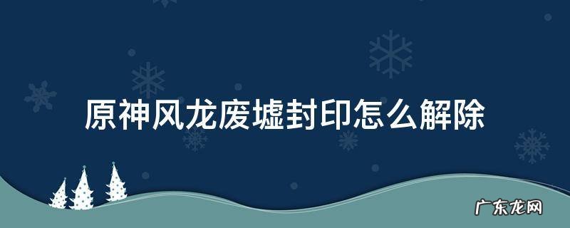 原神风龙废墟封印怎么解除风场 原神风龙废墟封印怎么解除