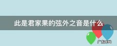 此是君家果的言外之意 此是君家果的弦外之音是什么