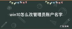 win10怎么改管理员账户名字 win10系统怎么改管理员账户名称
