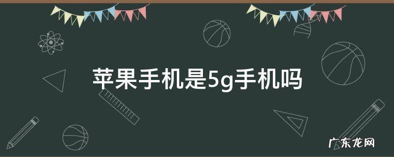 苹果那些是5G手机 苹果手机是5g手机吗