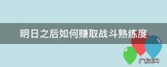 明日之后怎么快速获取战斗熟练度 明日之后如何赚取战斗熟练度