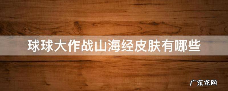 球球大作战山海经皮肤有哪些 球球大作战皮肤精选在哪里