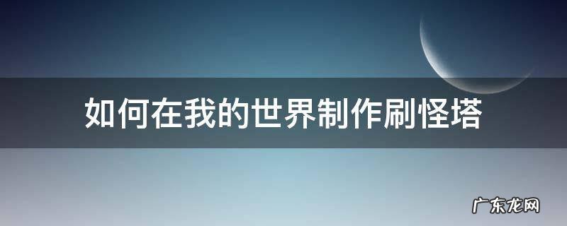 如何在我的世界制作刷怪塔 我的世界如何制作刷怪塔教程
