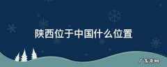 陕西位于中国什么位置 陕西位于中国哪个位置