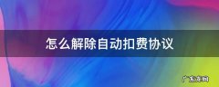 怎么解除自动扣费协议 怎么解除支付宝里面的自动扣款