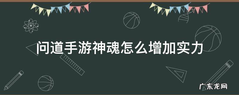问道手游神魂怎么增加实力 问道手游魂器神魂怎么升级