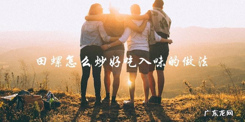 教你如何做出入味好吃的田螺炒菜!