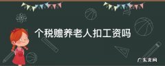 个税赡养老人扣工资吗 个人所得税赡养老人扣工资吗