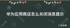 华为应用商城推荐怎么取消 华为应用商店怎么关闭消息提示