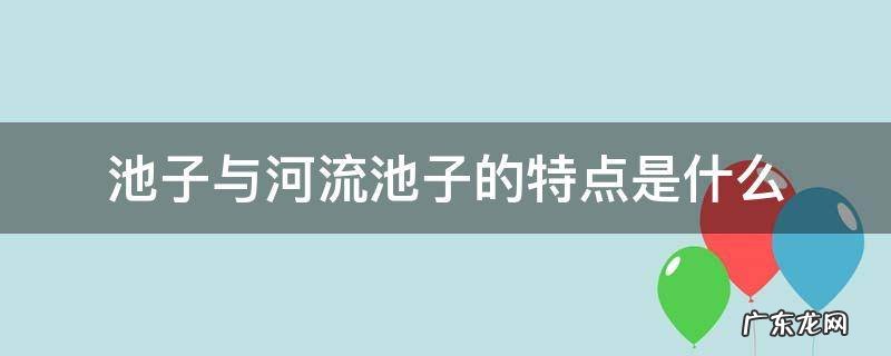 池子与河流中池子的特点是 池子与河流池子的特点是什么