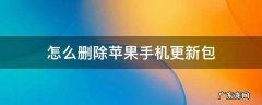 苹果手机更新后怎么删除更新包 怎么删除苹果手机更新包