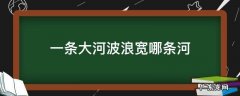 一条大河波浪宽哪条河 一条大河波浪宽是哪条河