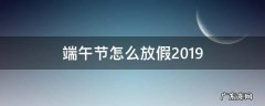 端午节怎么放假2019 端午节怎么放假调休