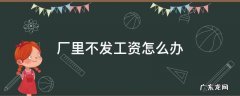 临时工厂里不发工资怎么办 厂里不发工资怎么办