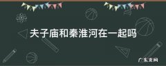 夫子庙是在秦淮河畔吗? 夫子庙和秦淮河在一起吗