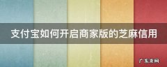 支付宝如何开启商家版的芝麻信用 支付宝如何开启商家版的芝麻信用授权