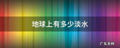 地球上有多少淡水可供人使用 地球上有多少淡水