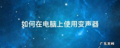 电脑怎么装变声器软件 如何在电脑上使用变声器