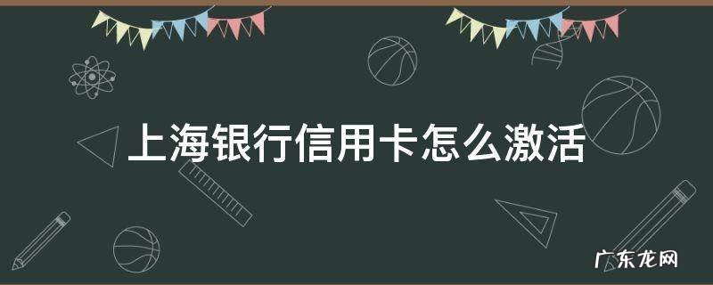 上海银行信用卡怎么激活 上海银行卡如何激活