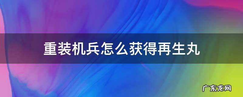 重装机兵怎么获得再生丸 重装机兵怎样获得再生丸