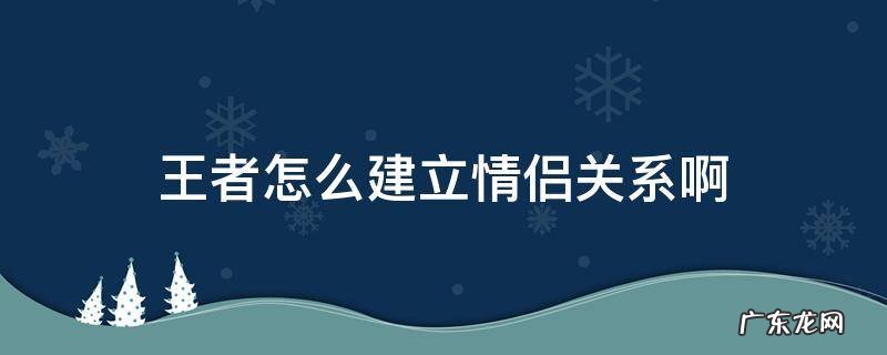 王者怎么建立情侣关系啊华为 王者怎么建立情侣关系啊